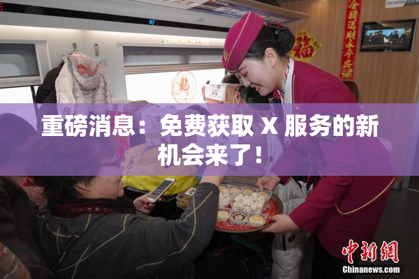 重磅消息：免费获取 X 服务的新机会来了！