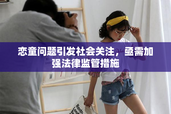 恋童问题引发社会关注，亟需加强法律监管措施