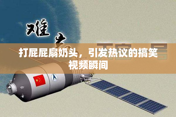 打屁屁扇奶头，引发热议的搞笑视频瞬间
