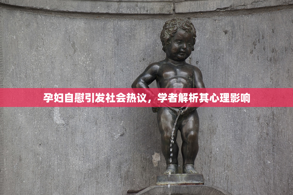 孕妇自慰引发社会热议，学者解析其心理影响