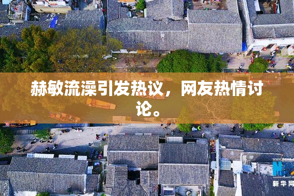 赫敏流澡引发热议，网友热情讨论。