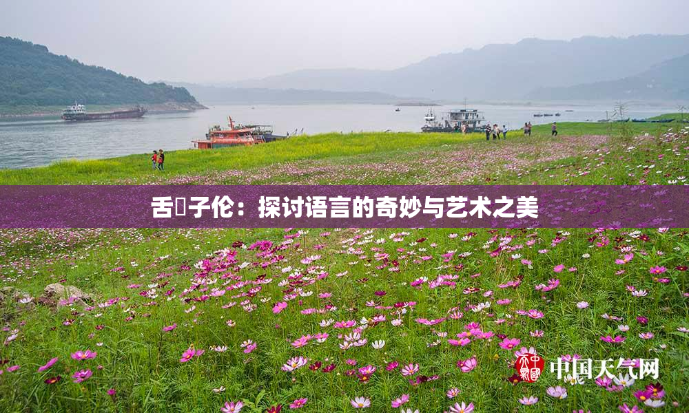 舌乚子伦：探讨语言的奇妙与艺术之美