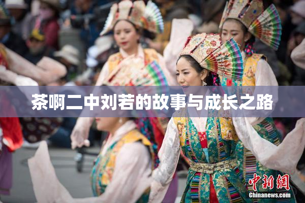 茶啊二中刘若的故事与成长之路