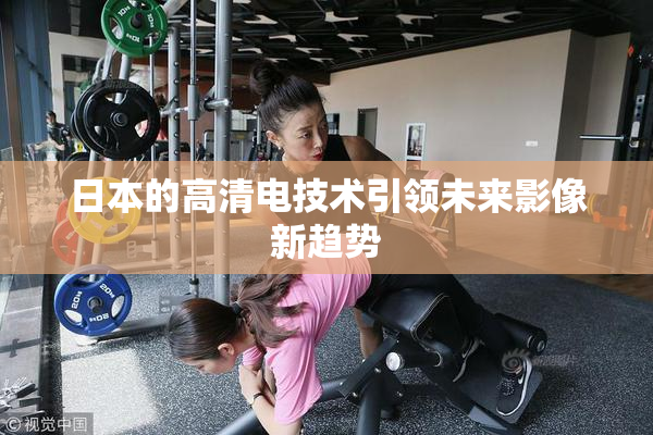 日本的高清电技术引领未来影像新趋势