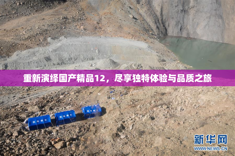 重新演绎国产精品12，尽享独特体验与品质之旅