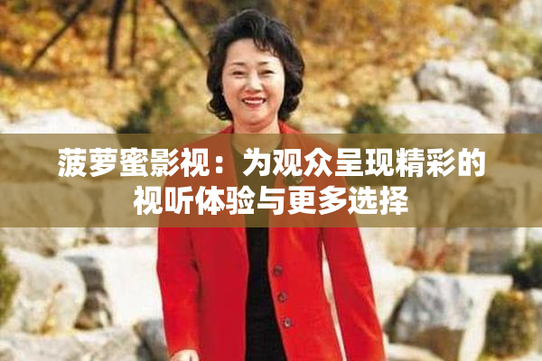 菠萝蜜影视：为观众呈现精彩的视听体验与更多选择