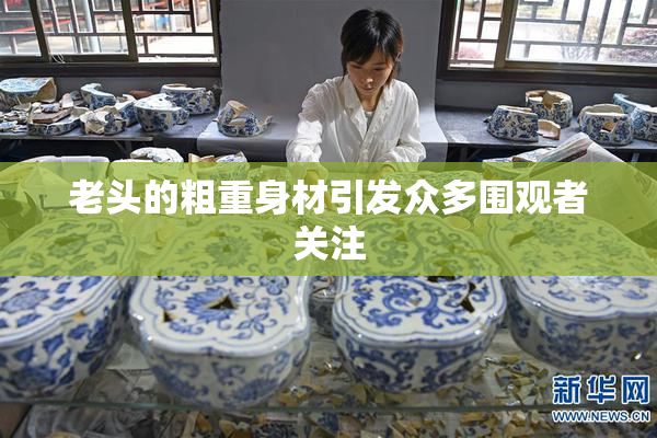 老头的粗重身材引发众多围观者关注