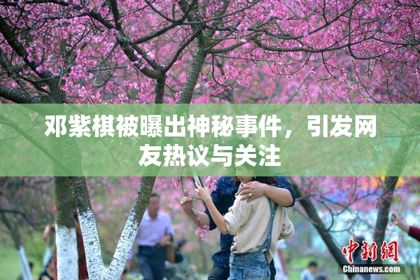 邓紫棋被曝出神秘事件，引发网友热议与关注