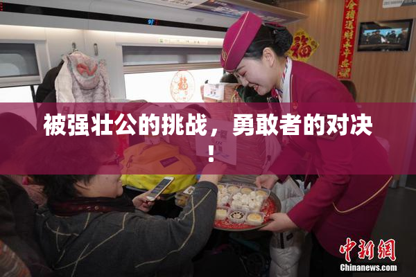 被强壮公的挑战，勇敢者的对决！