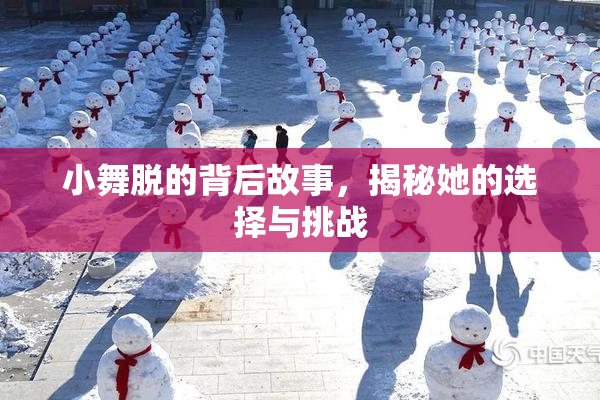 小舞脱的背后故事，揭秘她的选择与挑战