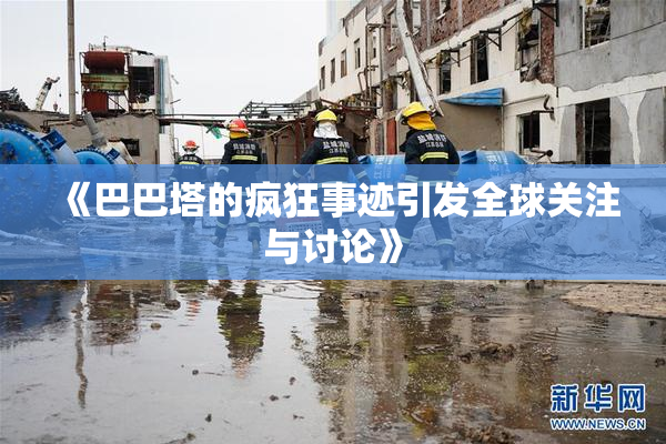 《巴巴塔的疯狂事迹引发全球关注与讨论》
