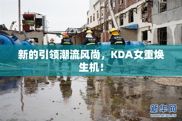新的引领潮流风尚，KDA女重焕生机！