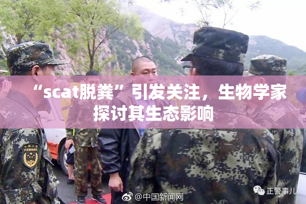 “scat脱粪”引发关注，生物学家探讨其生态影响