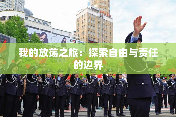 我的放荡之旅：探索自由与责任的边界