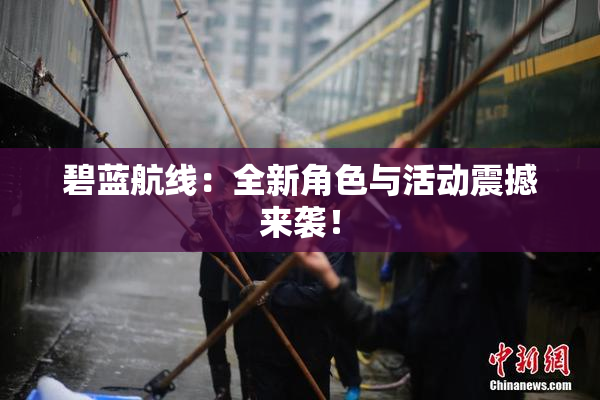 碧蓝航线：全新角色与活动震撼来袭！
