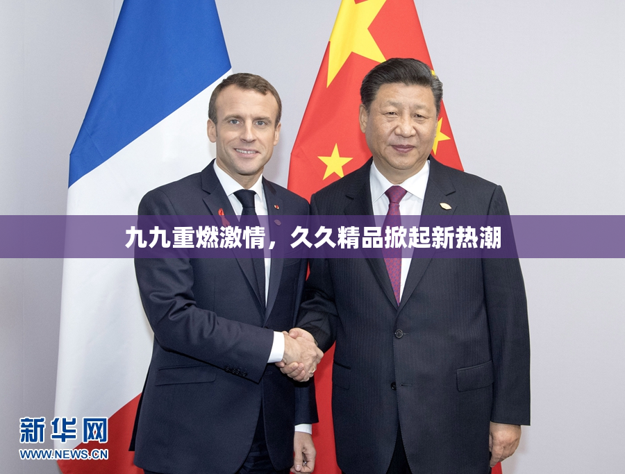 九九重燃激情，久久精品掀起新热潮