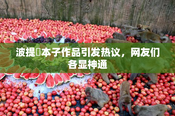波提歐本子作品引发热议，网友们各显神通