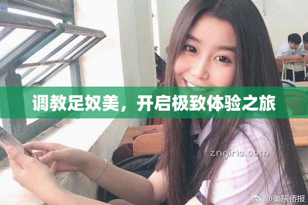 调教足奴美，开启极致体验之旅