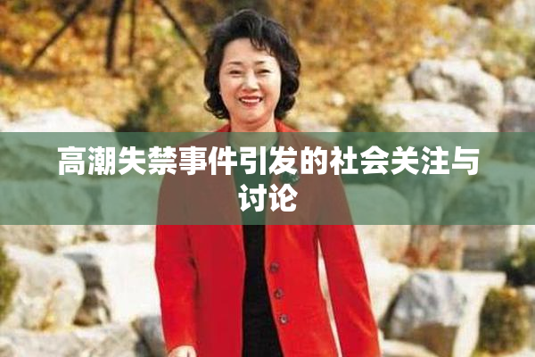 高潮失禁事件引发的社会关注与讨论