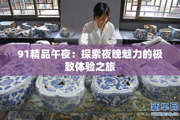91精品午夜：探索夜晚魅力的极致体验之旅