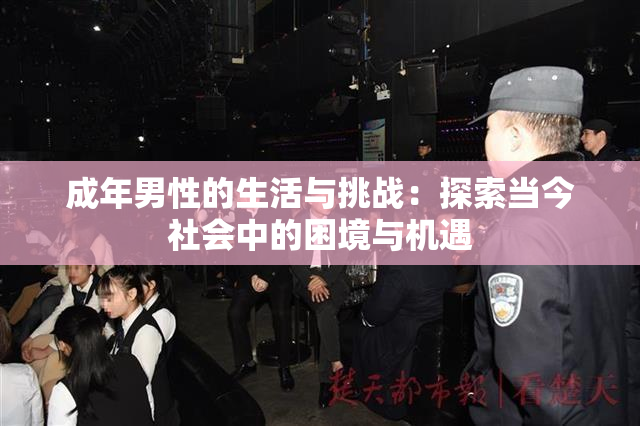 成年男性的生活与挑战：探索当今社会中的困境与机遇