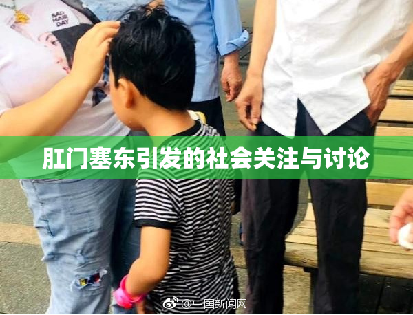 肛门塞东引发的社会关注与讨论