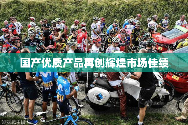 国产优质产品再创辉煌市场佳绩