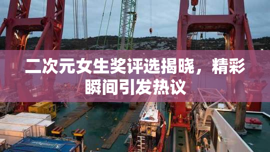 二次元女生奖评选揭晓，精彩瞬间引发热议