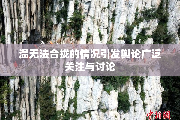 温无法合拢的情况引发舆论广泛关注与讨论