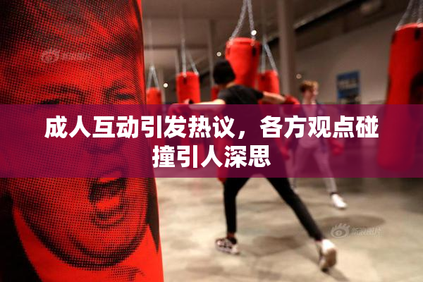 成人互动引发热议，各方观点碰撞引人深思