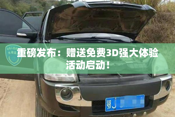 重磅发布：赠送免费3D强大体验活动启动！
