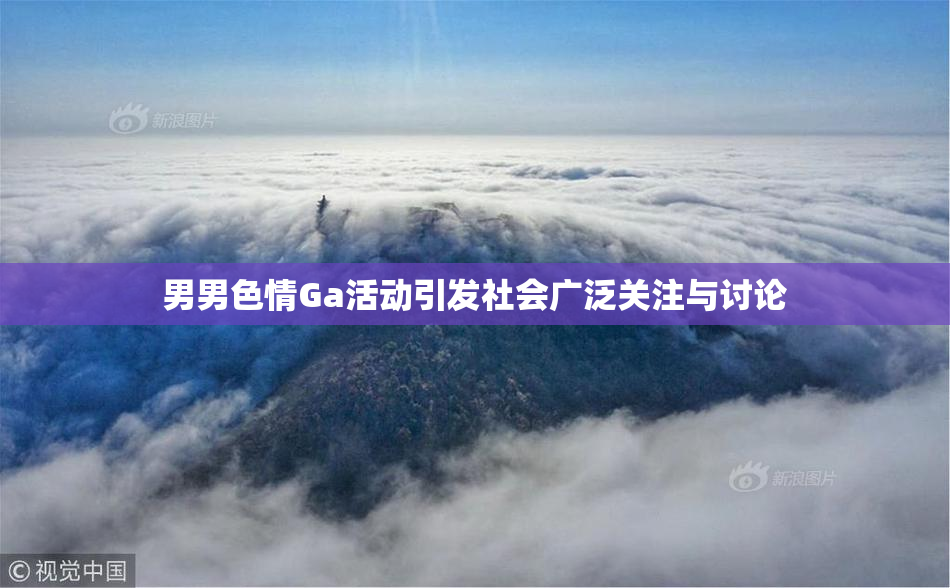 男男色情Ga活动引发社会广泛关注与讨论
