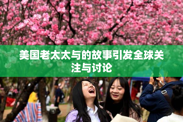 美国老太太与的故事引发全球关注与讨论
