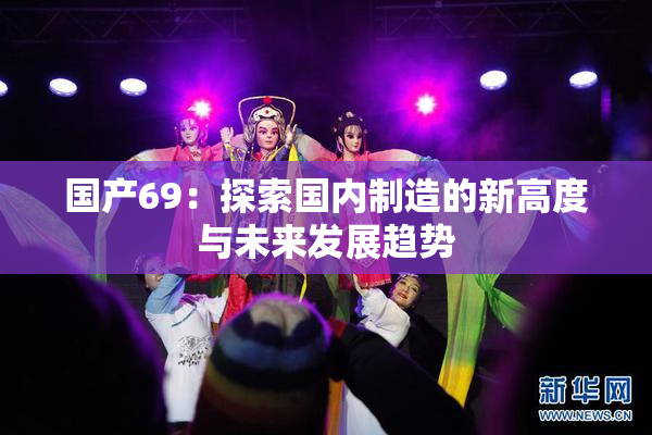 国产69：探索国内制造的新高度与未来发展趋势