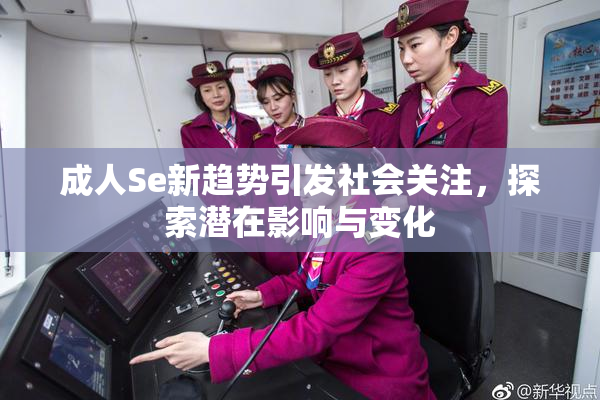 成人Se新趋势引发社会关注，探索潜在影响与变化