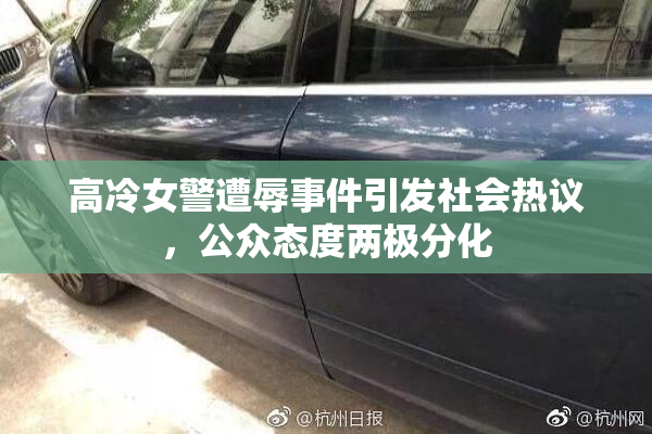 高冷女警遭辱事件引发社会热议，公众态度两极分化