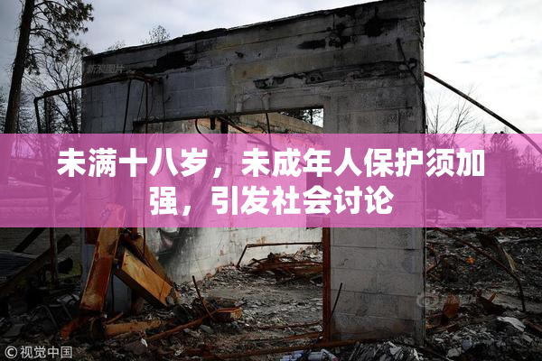 未满十八岁，未成年人保护须加强，引发社会讨论