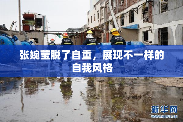 张婉莹脱了自重，展现不一样的自我风格