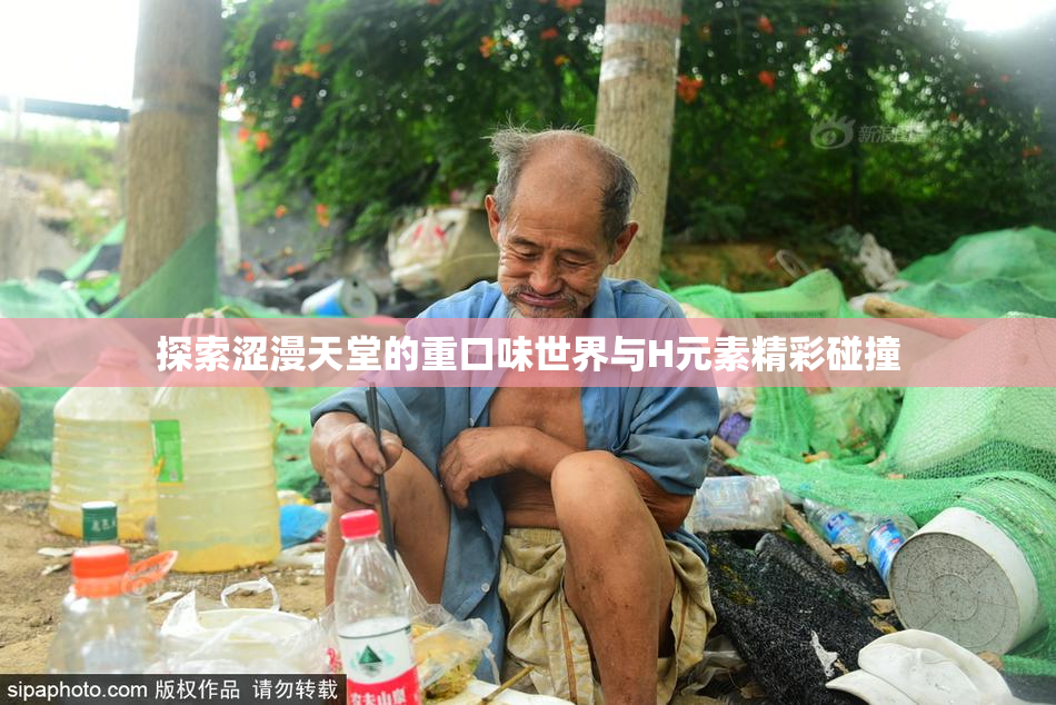 探索涩漫天堂的重口味世界与H元素精彩碰撞