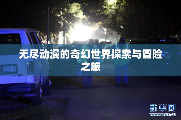 无尽动漫的奇幻世界探索与冒险之旅