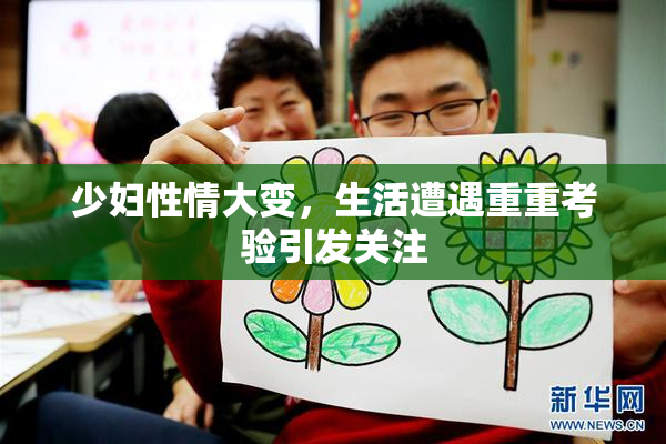 少妇性情大变，生活遭遇重重考验引发关注