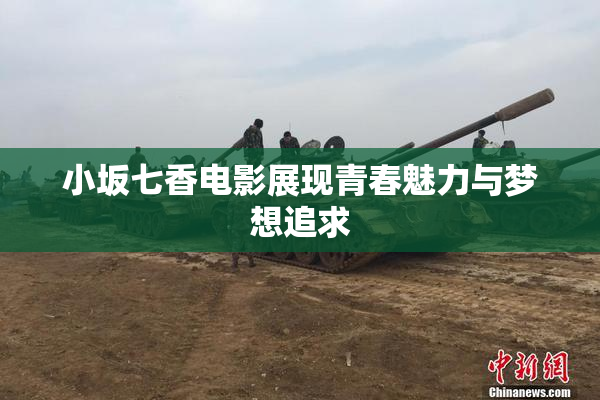 小坂七香电影展现青春魅力与梦想追求