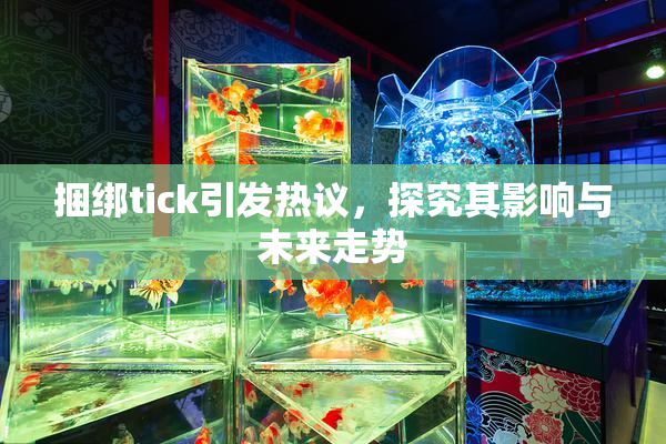 捆绑tick引发热议，探究其影响与未来走势