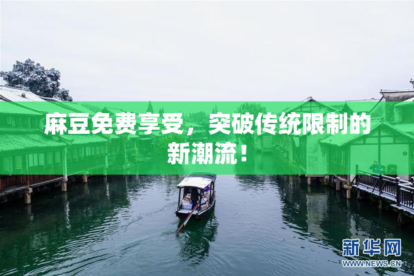 麻豆免费享受，突破传统限制的新潮流！