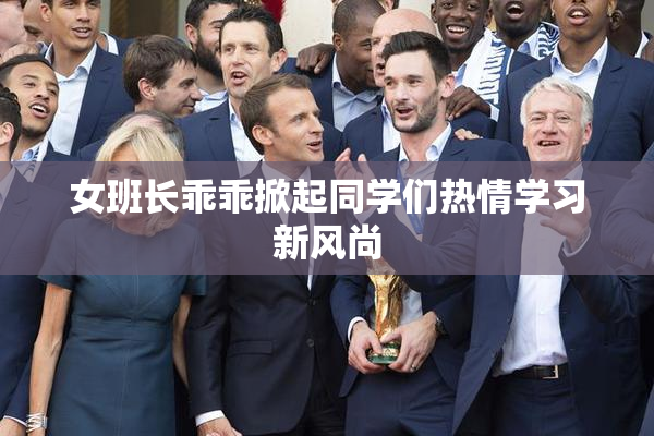 女班长乖乖掀起同学们热情学习新风尚
