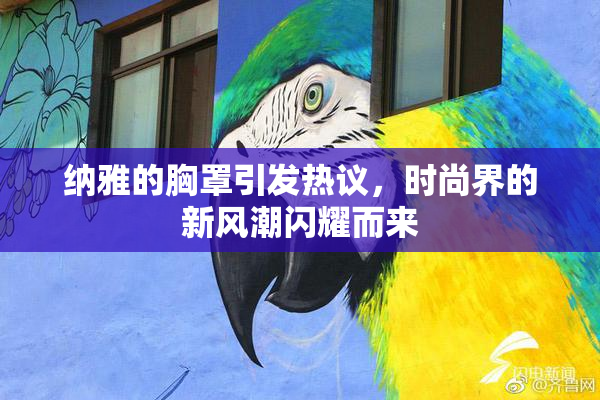纳雅的胸罩引发热议，时尚界的新风潮闪耀而来