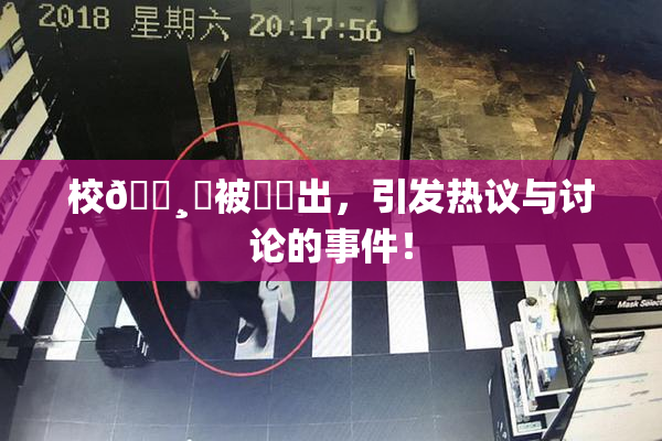 校🌸‌被❌‌出，引发热议与讨论的事件！