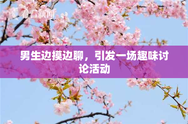 男生边摸边聊，引发一场趣味讨论活动
