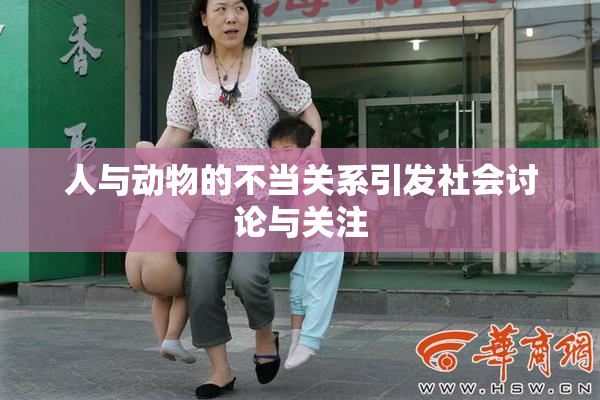 人与动物的不当关系引发社会讨论与关注