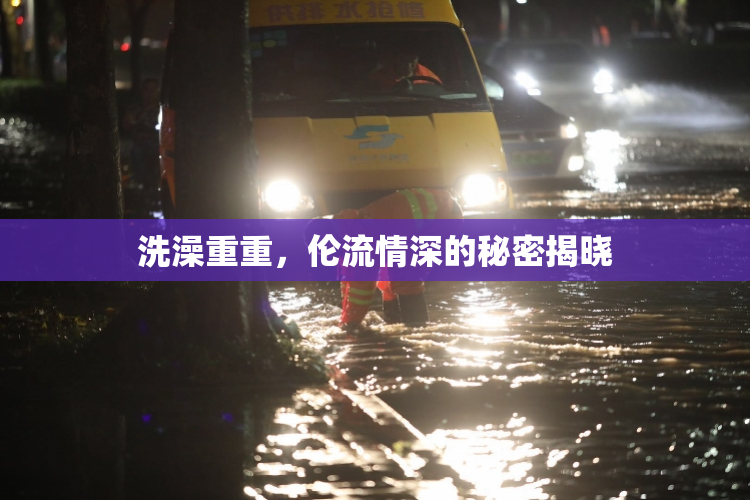洗澡重重，伦流情深的秘密揭晓